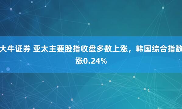 大牛证券 亚太主要股指收盘多数上涨，韩国综合指数涨0.24%