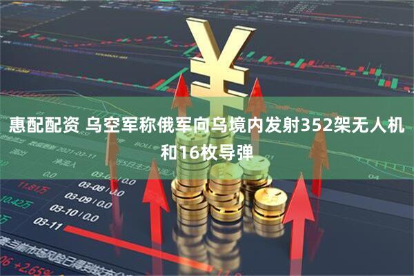 惠配配资 乌空军称俄军向乌境内发射352架无人机和16枚导弹