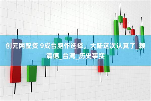 创元网配资 9成台胞作选择，大陆这次认真了_赖清德_台湾_历史事实