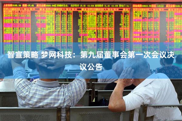 智宣策略 梦网科技：第九届董事会第一次会议决议公告