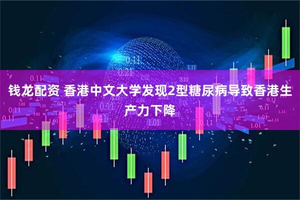 钱龙配资 香港中文大学发现2型糖尿病导致香港生产力下降