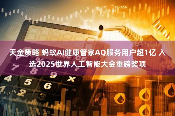 天金策略 蚂蚁AI健康管家AQ服务用户超1亿 入选2025世界人工智能大会重磅奖项