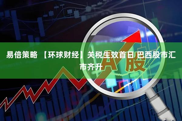 易倍策略 【环球财经】关税生效首日 巴西股市汇市齐升
