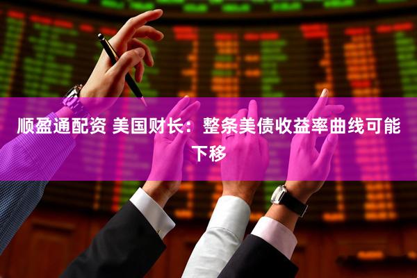 顺盈通配资 美国财长：整条美债收益率曲线可能下移