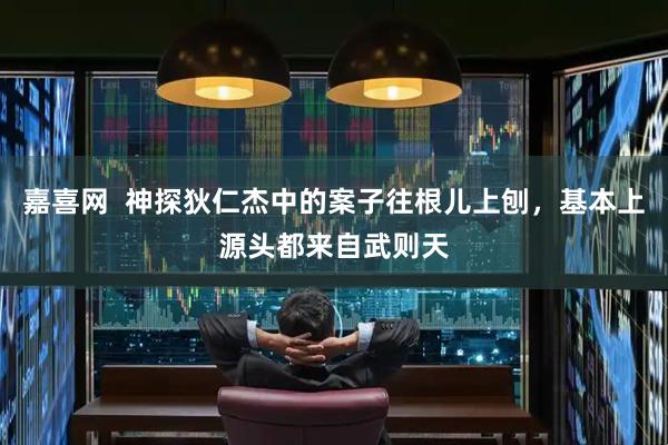 嘉喜网  神探狄仁杰中的案子往根儿上刨，基本上源头都来自武则天